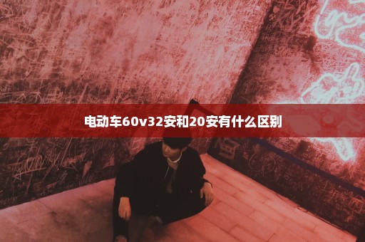 电动车60v32安和20安有什么区别