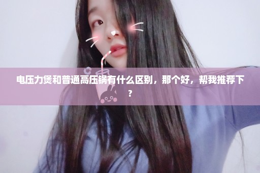 电压力煲和普通高压锅有什么区别，那个好，帮我推荐下?