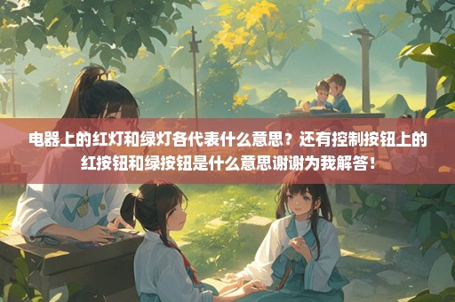 电器上的红灯和绿灯各代表什么意思？还有控制按钮上的红按钮和绿按钮是什么意思谢谢为我解答！