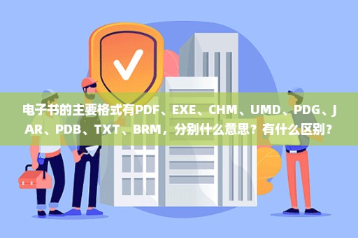 电子书的主要格式有PDF、EXE、CHM、UMD、PDG、JAR、PDB、TXT、BRM，分别什么意思？有什么区别？