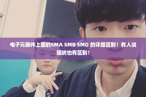 电子元器件上面的SMA SMB SMD 的详细区别！有人说阻抗也有区别！