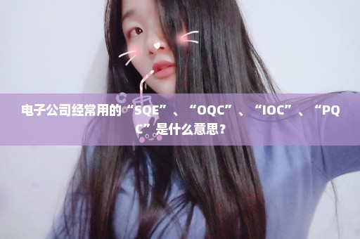 电子公司经常用的“SQE”、“OQC”、“IOC”、“PQC”是什么意思？