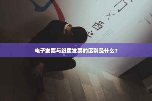 电子发票与纸质发票的区别是什么？