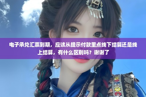 电子承兑汇票到期，应该从提示付款里点线下结算还是线上结算，有什么区别吗？谢谢了