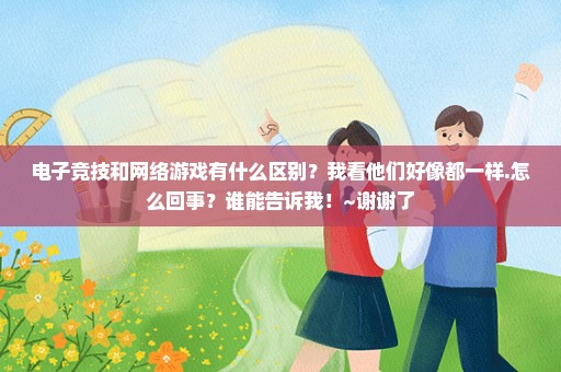 电子竞技和网络游戏有什么区别？我看他们好像都一样.怎么回事？谁能告诉我！~谢谢了