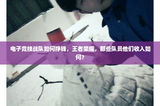 电子竞技战队如何挣钱，王者荣耀，那些队员他们收入如何？