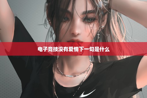 电子竞技没有爱情下一句是什么