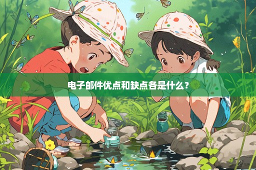 电子邮件优点和缺点各是什么？