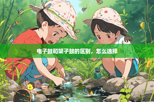 电子鼓和架子鼓的区别，怎么选择