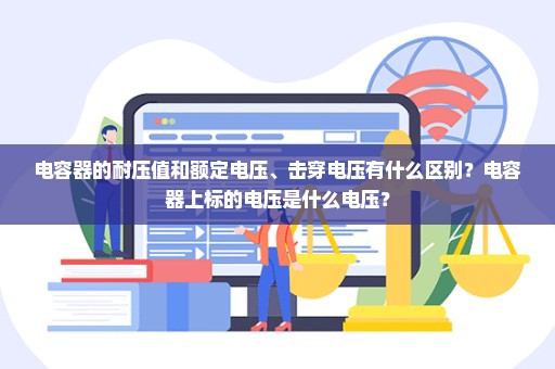 电容器的耐压值和额定电压、击穿电压有什么区别？电容器上标的电压是什么电压？
