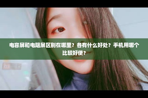 电容屏和电阻屏区别在哪里？各有什么好处？手机用哪个比较好使？