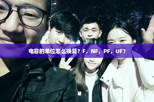 电容的单位怎么换算？F，NF，PF，UF？