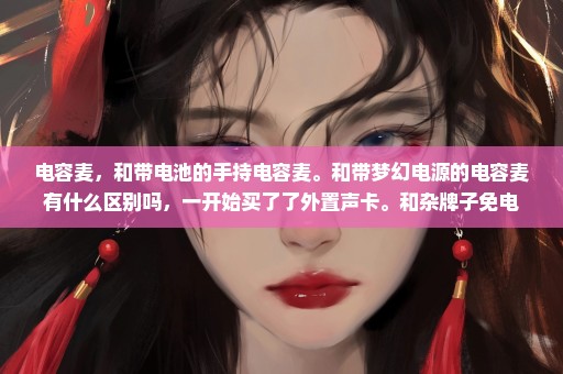 电容麦，和带电池的手持电容麦。和带梦幻电源的电容麦有什么区别吗，一开始买了了外置声卡。和杂牌子免电