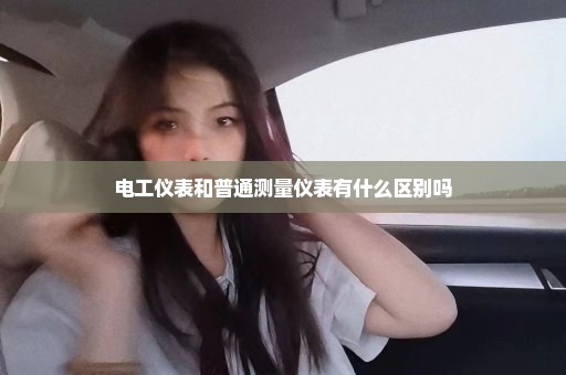 电工仪表和普通测量仪表有什么区别吗