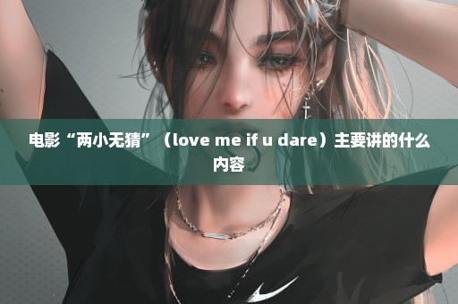 电影“两小无猜”（love me if u dare）主要讲的什么内容