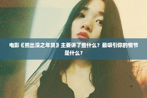 电影《熊出没之年货》主要讲了些什么？最吸引你的情节是什么？
