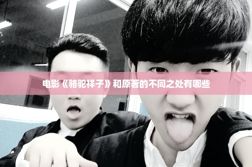 电影《骆驼祥子》和原著的不同之处有哪些