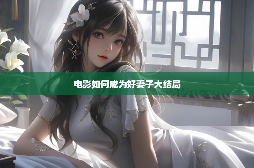 电影如何成为好妻子大结局