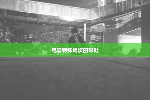 电影特殊场次的好处