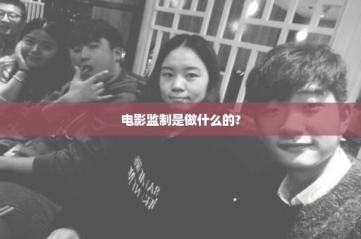 电影监制是做什么的?