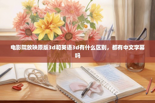 电影院放映原版3d和英语3d有什么区别，都有中文字幕吗