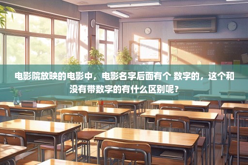 电影院放映的电影中，电影名字后面有个 数字的，这个和没有带数字的有什么区别呢？