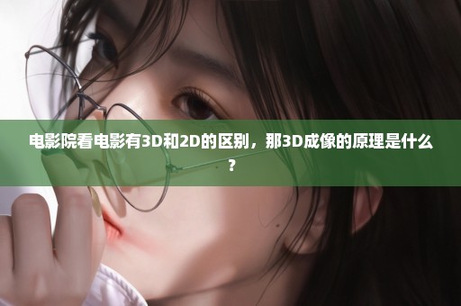 电影院看电影有3D和2D的区别，那3D成像的原理是什么？