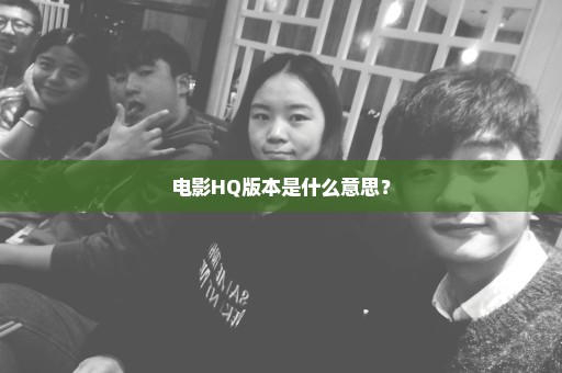 电影HQ版本是什么意思？