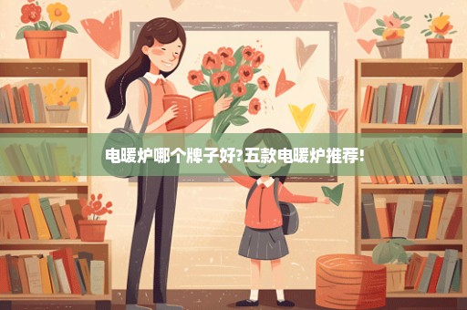电暖炉哪个牌子好?五款电暖炉推荐!