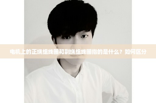 电机上的正绕组线圈和副绕组线圈指的是什么？如何区分