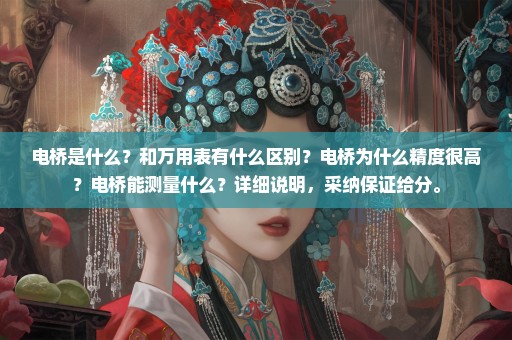 电桥是什么？和万用表有什么区别？电桥为什么精度很高？电桥能测量什么？详细说明，采纳保证给分。