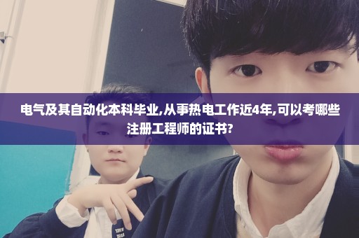 电气及其自动化本科毕业,从事热电工作近4年,可以考哪些注册工程师的证书?