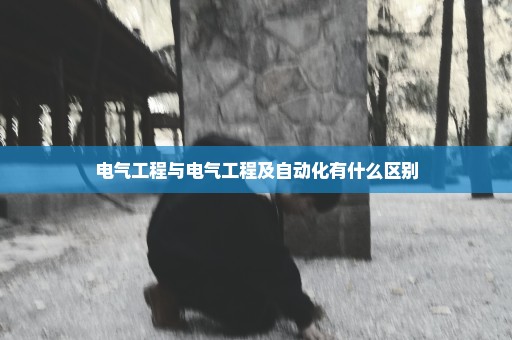 电气工程与电气工程及自动化有什么区别