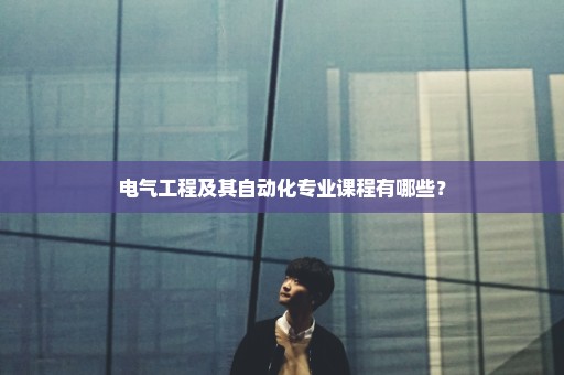 电气工程及其自动化专业课程有哪些？