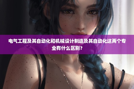 电气工程及其自动化和机械设计制造及其自动化这两个专业有什么区别？