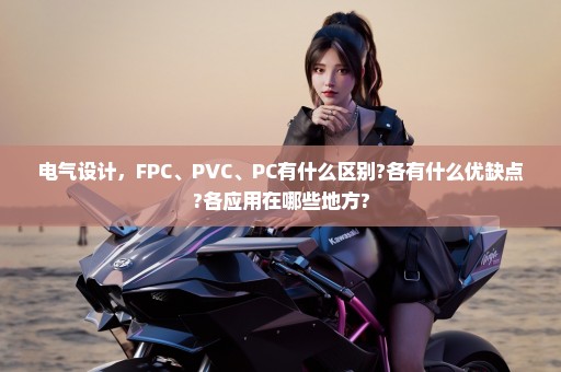电气设计，FPC、PVC、PC有什么区别?各有什么优缺点?各应用在哪些地方?
