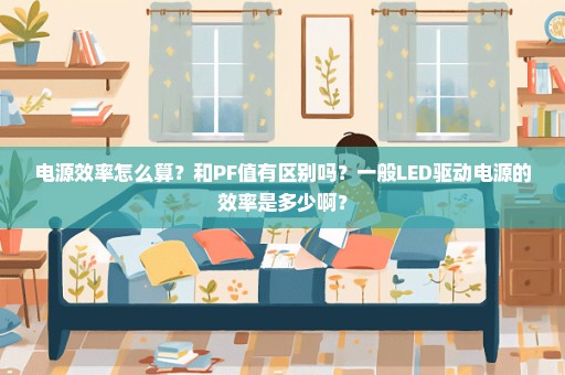 电源效率怎么算？和PF值有区别吗？一般LED驱动电源的效率是多少啊？