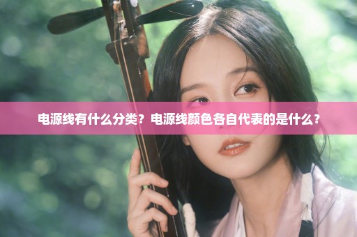 电源线有什么分类？电源线颜色各自代表的是什么？