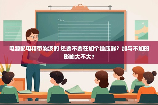 电源配电箱带滤波的 还要不要在加个稳压器？加与不加的影响大不大？