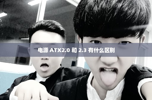 电源 ATX2.0 和 2.3 有什么区别