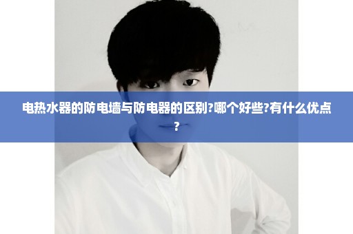 电热水器的防电墙与防电器的区别?哪个好些?有什么优点?