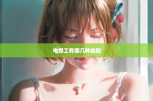 电焊工有哪几种类别