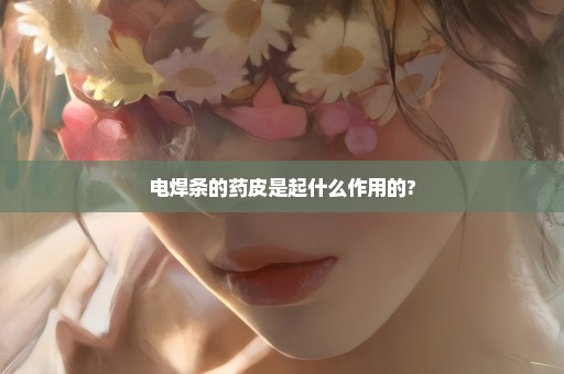 电焊条的药皮是起什么作用的?