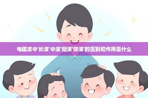 电磁波中'长波'中波'短波'微波'的区别和作用是什么