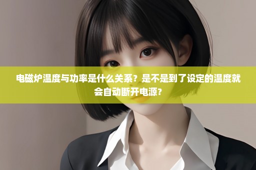电磁炉温度与功率是什么关系？是不是到了设定的温度就会自动断开电源？