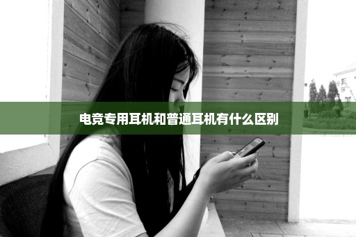 电竞专用耳机和普通耳机有什么区别