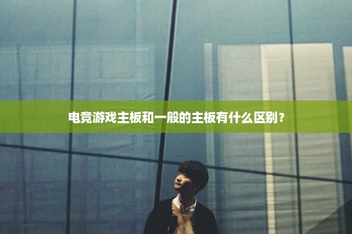 电竞游戏主板和一般的主板有什么区别？