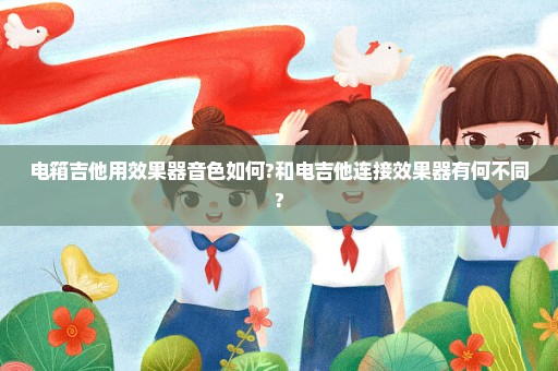 电箱吉他用效果器音色如何?和电吉他连接效果器有何不同?