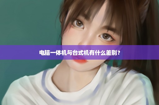 电脑一体机与台式机有什么差别？