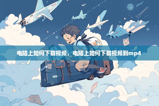 电脑上如何下载视频，电脑上如何下载视频到mp4 